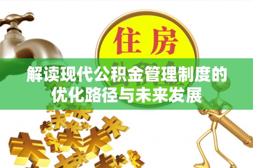 上杭解读现代公积金管理制度的优化路径与未来发展