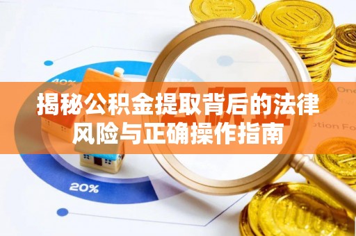 上杭揭秘公积金提取背后的法律风险与正确操作指南
