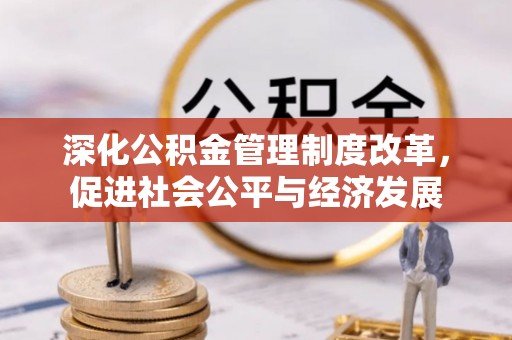 上杭深化公积金管理制度改革，促进社会公平与经济发展