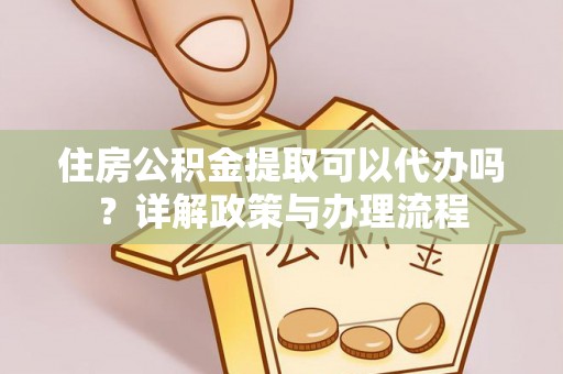 上杭住房公积金提取可以代办吗？详解政策与办理流程