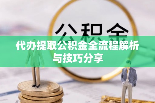 上杭代办提取公积金全流程解析与技巧分享
