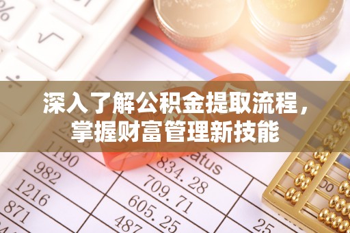 上杭深入了解公积金提取流程，掌握财富管理新技能