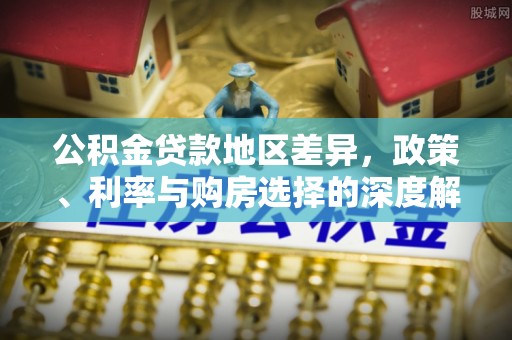 上杭公积金贷款地区差异，政策、利率与购房选择的深度解析