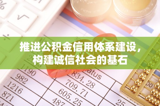 上杭推进公积金信用体系建设，构建诚信社会的基石