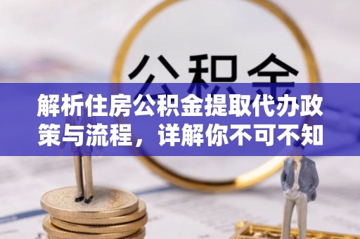 上杭解析住房公积金提取代办政策与流程，详解你不可不知的关键点