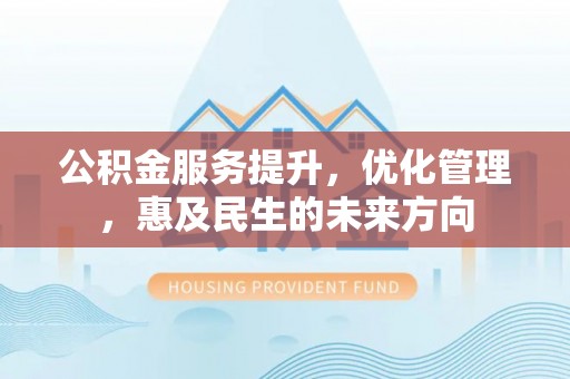 上杭公积金服务提升，优化管理，惠及民生的未来方向