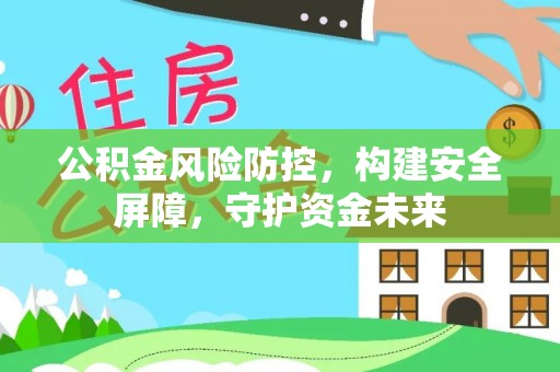 上杭公积金风险防控，构建安全屏障，守护资金未来
