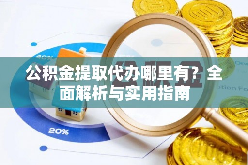 上杭公积金提取代办哪里有？全面解析与实用指南