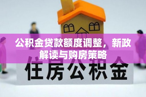 上杭公积金贷款额度调整，新政解读与购房策略