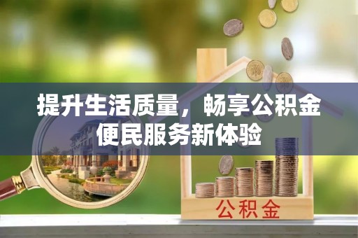 上杭提升生活质量，畅享公积金便民服务新体验