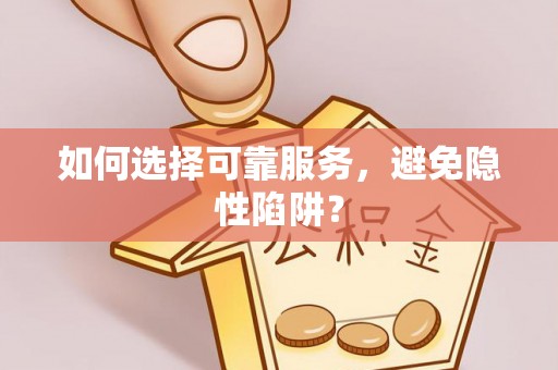 上杭如何选择可靠服务，避免隐性陷阱？