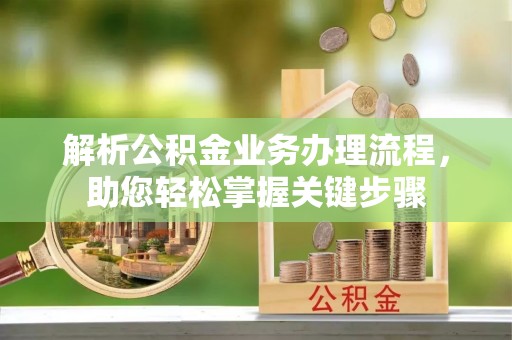 上杭解析公积金业务办理流程，助您轻松掌握关键步骤