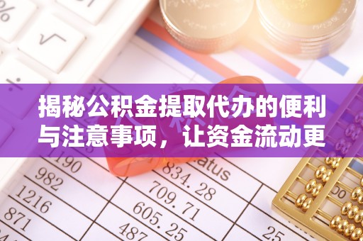 上杭揭秘公积金提取代办的便利与注意事项，让资金流动更高效