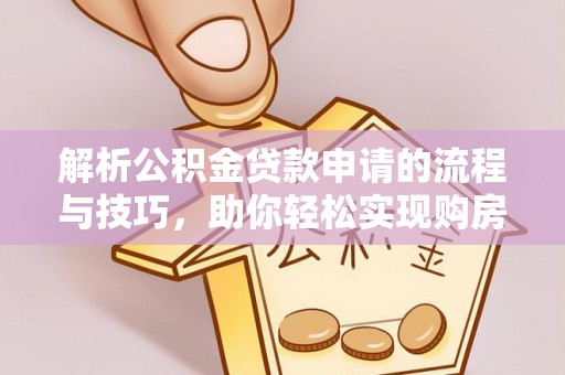 上杭解析公积金贷款申请的流程与技巧，助你轻松实现购房梦想