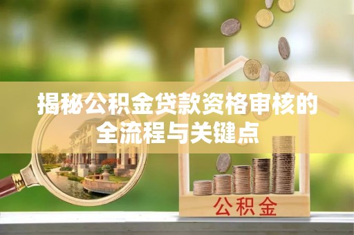 上杭揭秘公积金贷款资格审核的全流程与关键点