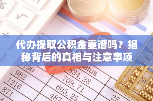 上杭代办提取公积金靠谱吗？揭秘背后的真相与注意事项