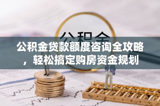 上杭公积金贷款额度咨询全攻略，轻松搞定购房资金规划