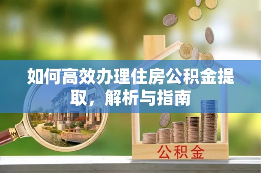 上杭如何高效办理住房公积金提取，解析与指南