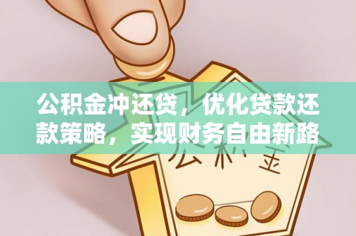上杭公积金冲还贷，优化贷款还款策略，实现财务自由新路径
