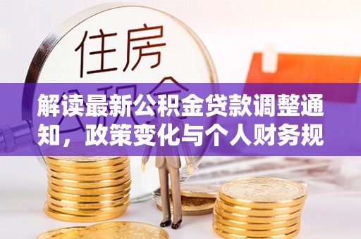 上杭解读最新公积金贷款调整通知，政策变化与个人财务规划