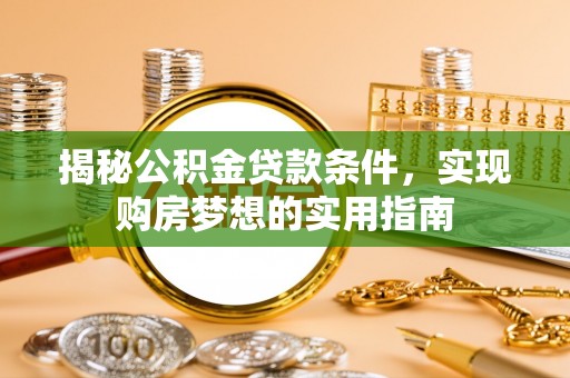 上杭揭秘公积金贷款条件，实现购房梦想的实用指南