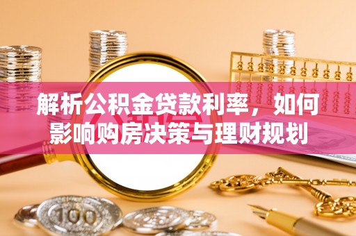 上杭解析公积金贷款利率，如何影响购房决策与理财规划