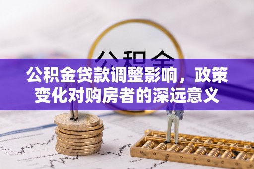 上杭公积金贷款调整影响，政策变化对购房者的深远意义