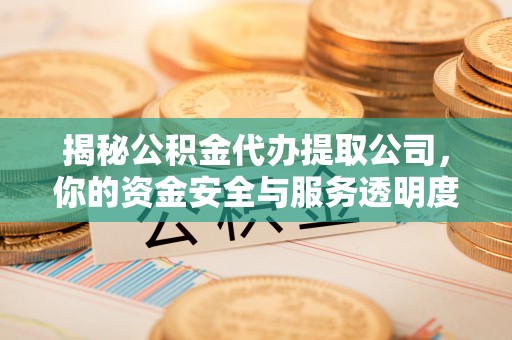 上杭揭秘公积金代办提取公司，你的资金安全与服务透明度指南