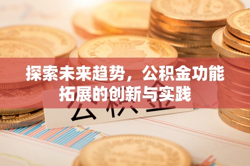 上杭探索未来趋势，公积金功能拓展的创新与实践