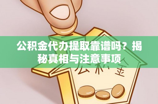 上杭公积金代办提取靠谱吗？揭秘真相与注意事项