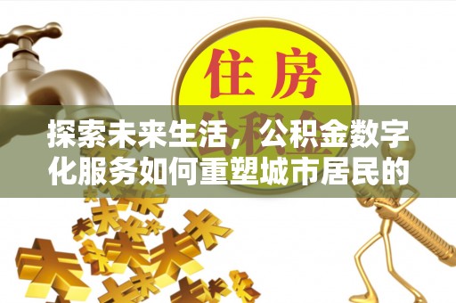 上杭探索未来生活，公积金数字化服务如何重塑城市居民的财务管理