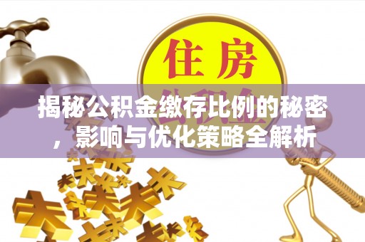 上杭揭秘公积金缴存比例的秘密，影响与优化策略全解析