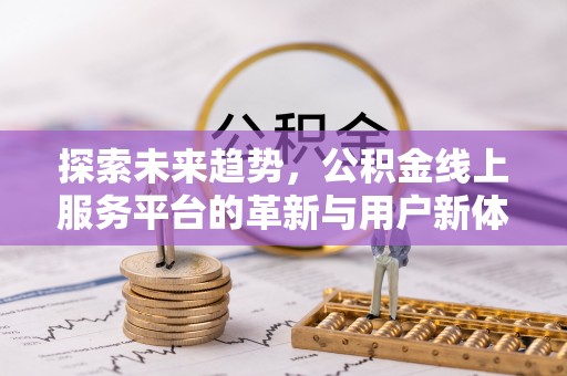 上杭探索未来趋势，公积金线上服务平台的革新与用户新体验