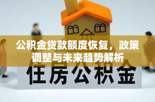 上杭公积金贷款额度恢复，政策调整与未来趋势解析