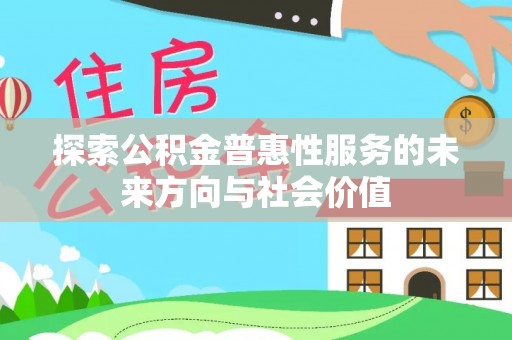 上杭探索公积金普惠性服务的未来方向与社会价值