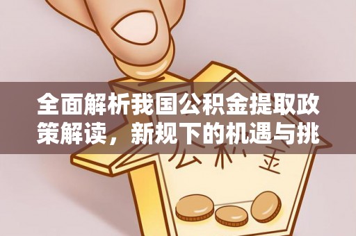 上杭全面解析我国公积金提取政策解读，新规下的机遇与挑战