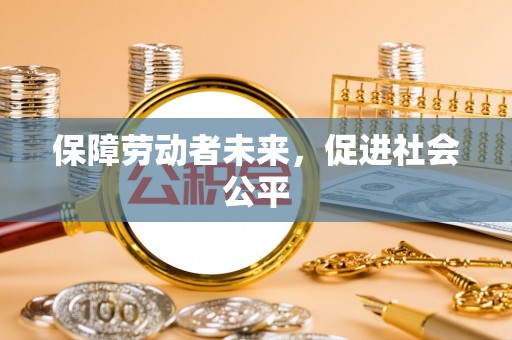 上杭保障劳动者未来，促进社会公平