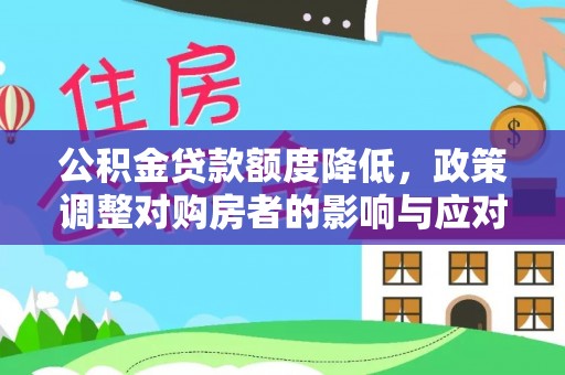 上杭公积金贷款额度降低，政策调整对购房者的影响与应对策略