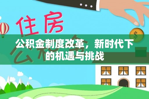 上杭公积金制度改革，新时代下的机遇与挑战