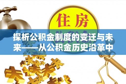 上杭探析公积金制度的变迁与未来——从公积金历史沿革中读懂社会福利发展