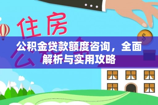 上杭公积金贷款额度咨询，全面解析与实用攻略