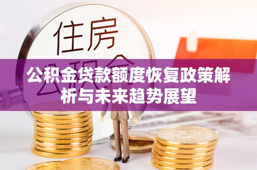 上杭公积金贷款额度恢复政策解析与未来趋势展望