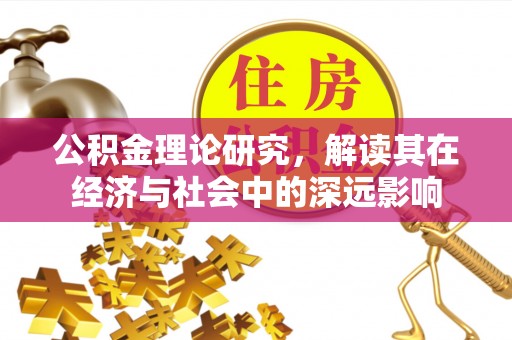 上杭公积金理论研究，解读其在经济与社会中的深远影响