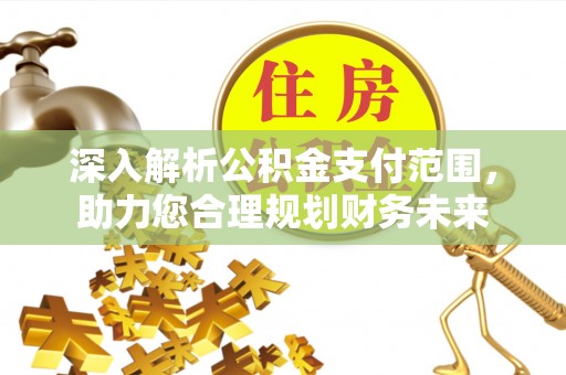 上杭深入解析公积金支付范围，助力您合理规划财务未来