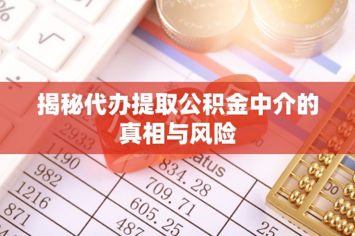 上杭揭秘代办提取公积金中介的真相与风险