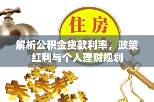 上杭解析公积金贷款利率，政策红利与个人理财规划