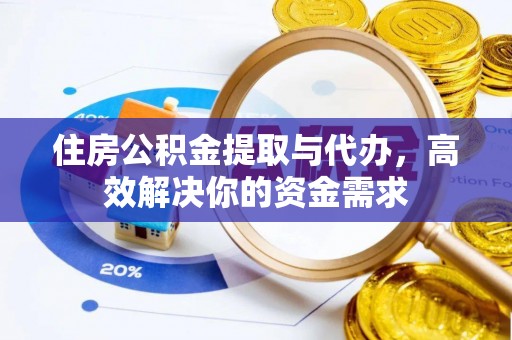 上杭住房公积金提取与代办，高效解决你的资金需求