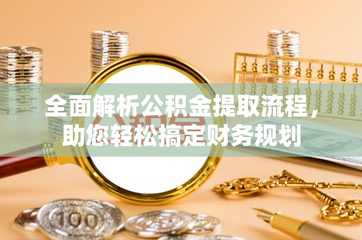 上杭全面解析公积金提取流程，助您轻松搞定财务规划