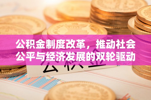 上杭公积金制度改革，推动社会公平与经济发展的双轮驱动