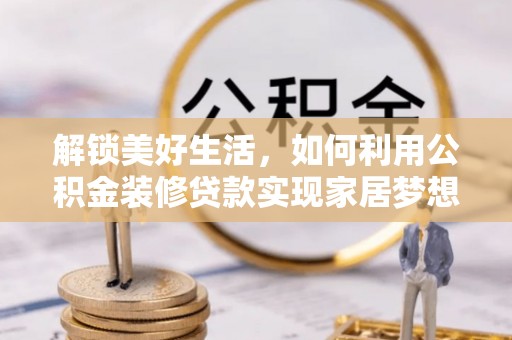 上杭解锁美好生活，如何利用公积金装修贷款实现家居梦想